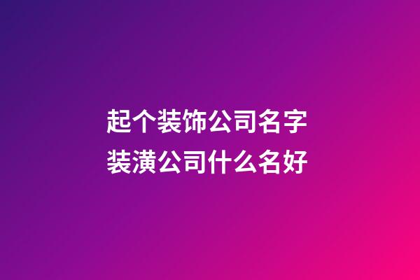起个装饰公司名字 装潢公司什么名好-第1张-公司起名-玄机派